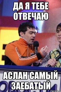 да я тебе отвечаю аслан самый заебатый