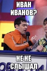 иван иванов? не не слышал