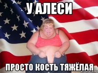 у алеси просто кость тяжёлая