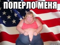 поперло меня 