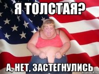 я толстая? а, нет, застегнулись