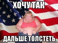 хочу так дальше толстеть