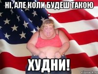 ні, але коли будеш такою - худни!