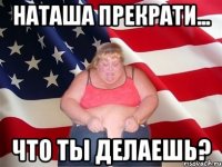 наташа прекрати... что ты делаешь?