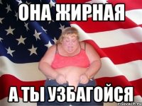 она жирная а ты узбагойся