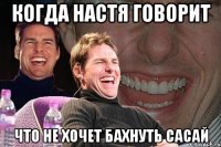 когда настя говорит что не хочет бахнуть сасай