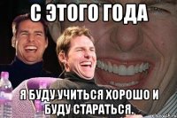 с этого года я буду учиться хорошо и буду стараться.