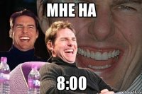 мне на 8:00