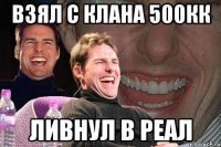 взял с клана 500кк ливнул в реал