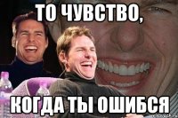 то чувство, когда ты ошибся