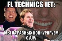 fl technics jet: мы на равных конкурируем с ajw