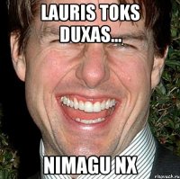 lauris toks duxas... nimagu nx