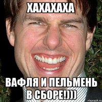 хахахаха вафля и пельмень в сборе!)))