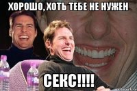 хорошо, хоть тебе не нужен секс!!!