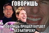 говоришь говоришь прошел outlast без батареек?