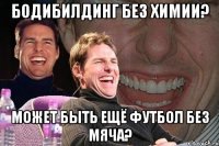 бодибилдинг без химии? может быть ещё футбол без мяча?