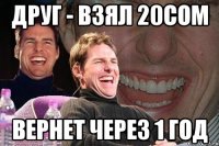 друг - взял 20сом вернет через 1 год