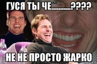 гуся ты че...........??? не не просто жарко