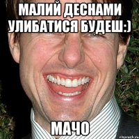 малий деснами улибатися будеш:) мачо