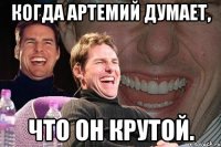 когда артемий думает, что он крутой.