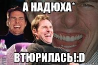 а надюха* втюрилась!:d