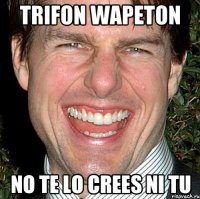 trifon wapeton no te lo crees ni tu