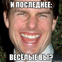 и последнее: весёлые вы?