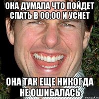 она думала что пойдет спать в 00:00 и уснет она так еще никогда не ошибалась