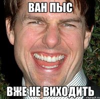 ван пыс вже не виходить