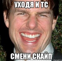 уходя и тс смени скайп