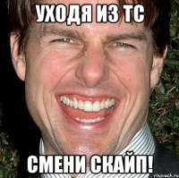 уходя из тс смени скайп!