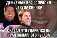 дежурный врач спросил откуда синяк? сказал что ударился об кран пожарного рукава