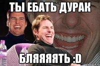 ты ебать дурак бляяяять :d