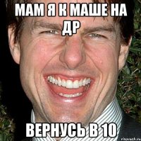 мам я к маше на др вернусь в 10