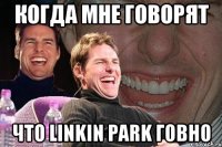 когда мне говорят что linkin park говно