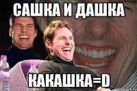 сашка и дашка какашка=d