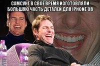 самсунг в свое время изготовляли большую часть деталей для iphone'ов 