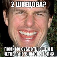 2 швецова? помимо субботы еще и в четверг не учимся чтоли?