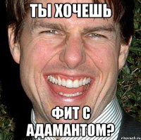 ты хочешь фит с адамантом?