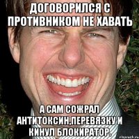 договорился с противником не хавать а сам сожрал антитоксин,перевязку и кинул блокиратор.