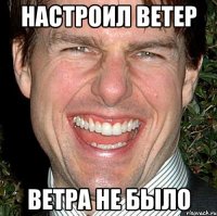 настроил ветер ветра не было