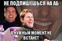 не подпишешься на аб в нужный момент не встанет