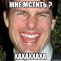 мне мстить ? хахаххаха