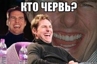 кто червь? 