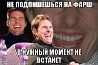 не подпишешься на фарш в нужный момент не встанет