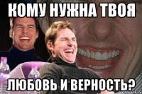 кому нужна твоя любовь и верность?