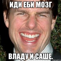 иди еби мозг владу и саше.