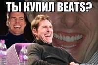 ты купил beats? 