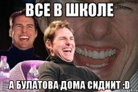 все в школе а булатова дома сидиит :d