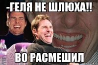 -геля не шлюха!! во расмешил